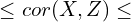 \begin{equation*}\leq cor(X,Z) \leq  \end{equation*}