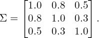 \begin{equation*}\Sigma = \begin{bmatrix}1.0 & 0.8 & 0.5 \\0.8 & 1.0 & 0.3 \\ 0.5 & 0.3 &1.0\end{bmatrix}. \end{equation*}