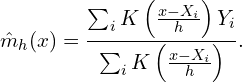 \[\hat{m}_h (x) = \frac{\sum_i K\left(\frac{x - X_i}{h}\right) Y_i}{\sum_i K\left(\frac{x - X_i}{h}\right)}.\]