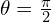 \theta=\frac{\pi}{2}