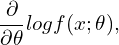 \[\frac{\partial}{\partial \theta} logf(x;\theta),\]