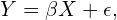 \begin{equation*} Y=\beta X + \epsilon, \end{equation*}