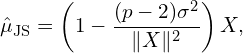 \[\hat{\mu}_\text{JS} = \left( 1 - \frac{(p - 2)\sigma^2}{\lVert X \rVert^2} \right) X,\]