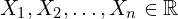 X_1, X_2, \dots, X_n \in \mathbb{R}