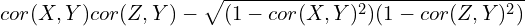 \begin{equation*}cor(X,Y)cor(Z,Y) - \sqrt{(1-cor(X,Y)^2) (1-cor(Z,Y)^2)}\end{equation*}