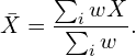 \begin{equation*} \bar{X} = \frac{\sum_i wX}{\sum_i w}. \end{equation*}