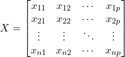 \begin{equation*}X = \begin{bmatrix}x_{11} & x_{12} & \cdots & x_{1p} \\x_{21} & x_{22} & \cdots & x_{2p} \\ \vdots & \vdots & \ddots & \vdots \\x_{n1} & x_{n2} & \cdots & x_{np}\end{bmatrix} \end{equation*}