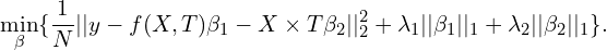 \begin{equation*}\min_\beta \{ \frac{1}{N}||y-f(X,T)\beta_1 - X\times T \beta_2 ||_2^2 + \lambda_1||\beta_1||_1 + \lambda_2||\beta_2||_1 \}.\end{equation*}