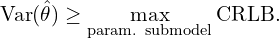 \[\text{Var}(\hat{\theta}) \geq \max_{\text{{param. submodel}}} \text{CRLB}.\]