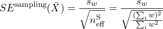 \begin{equation*} SE^{\text{sampling}}(\bar{X})=\frac{s_w}{\sqrt{n^{\text{S}}_{\text{eff}}}}=\frac{s_w}{\sqrt{\frac{(\sum_i w)^2}{\sum_i w^2}}}\end{equation*}