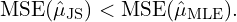 \[\text{MSE}(\hat{\mu}_{\text{JS}}) < \text{MSE}(\hat{\mu}_{\text{MLE}}).\]