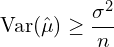 \[\text{Var}(\hat{\mu})\geq \frac{\sigma^2}{n}\]