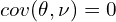 cov(\theta, \nu) = 0